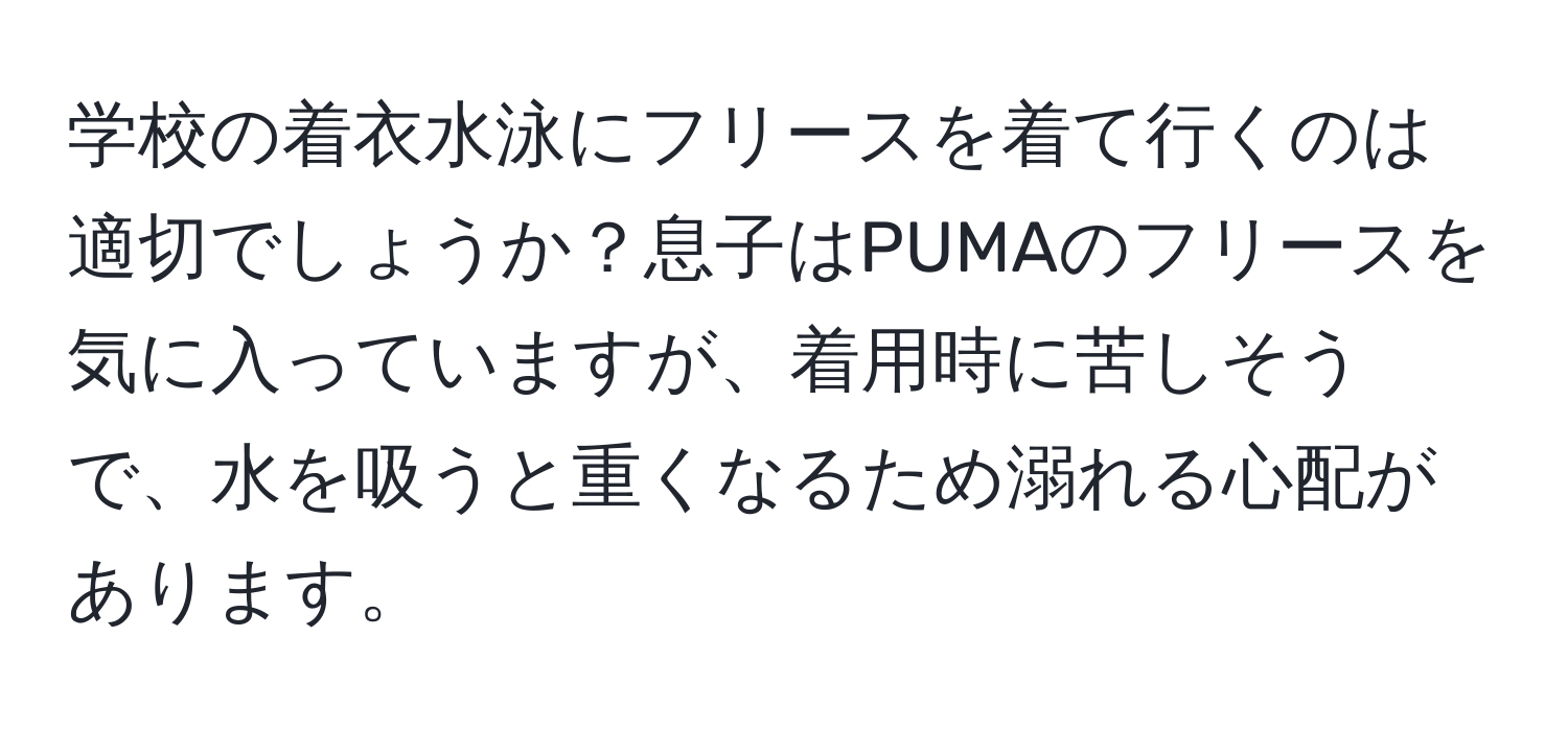 学校の着衣水泳にフリースを着て行くのは適切でしょうか？息子はPUMAのフリースを気に入っていますが、着用時に苦しそうで、水を吸うと重くなるため溺れる心配があります。