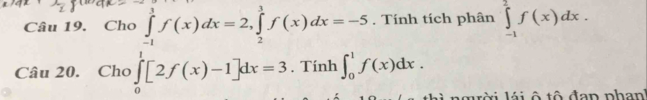 Cho ∈tlimits _(-1)^3f(x)dx=2, ∈tlimits _2^3f(x)dx=-5. Tính tích phân ∈tlimits _(-1)^2f(x)dx. 
Câu 20. Cho ∈tlimits _0^1[2f(x)-1]dx=3. Tính ∈t _0^1f(x)dx. 
th ì ngời lá i ô tô đan phanh