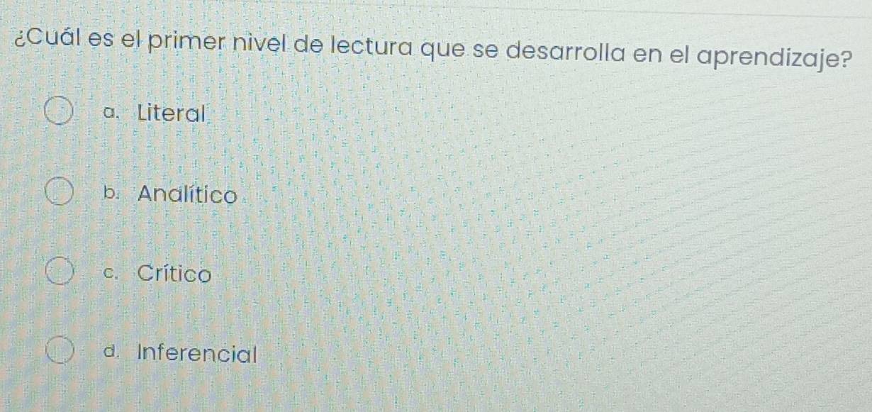 ¿Cuál es el primer nivel de lectura que se desarrolla en el aprendizaje?
a. Literal
b. Analítico
c. Crítico
d. Inferencial