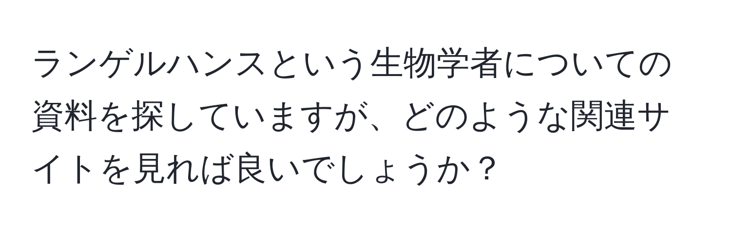 ランゲルハンスという生物学者についての資料を探していますが、どのような関連サイトを見れば良いでしょうか？