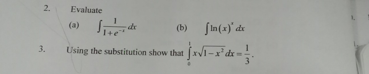 Evaluate
1.
(a) ∈t  1/1+e^(-x) dx (b) ∈t ln (x)^xdx
3. Using the substitution show that ∈tlimits _0^(1xsqrt(1-x^2))dx= 1/3 .