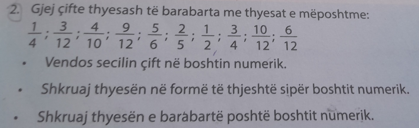 Gjej çifte thyesash të barabarta me thyesat e mëposhtme:
 1/4 ;  3/12 ;  4/10 ;  9/12 ;  5/6 ;  2/5 ;  1/2 ;  3/4 ;  10/12 ;  6/12 
Vendos secilin çift në boshtin numerik. 
Shkruaj thyesën në formë të thjeshtë sipër boshtit numerik. 
Shkruaj thyesën e barabartë poshtë boshtit numerik.