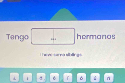 Tengo --- hermanos 
I have some siblings. 
á é 「 6 ú n