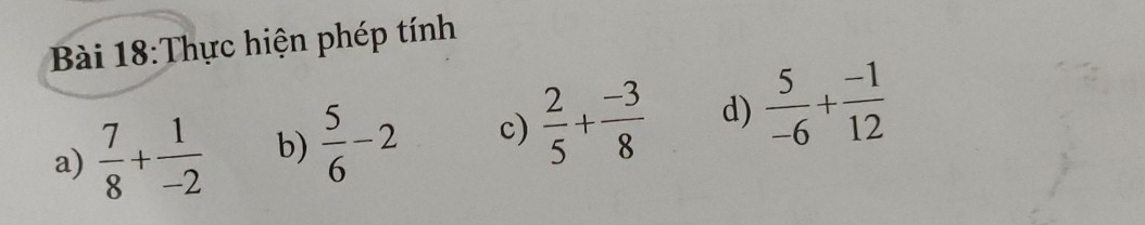 Thực hiện phép tính 
a)  7/8 + 1/-2  b)  5/6 -2 c)  2/5 + (-3)/8  d)  5/-6 + (-1)/12 