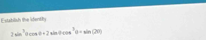 Establish the identity
2sin^3θ cos θ +2sin θ cos^3θ =sin (20)