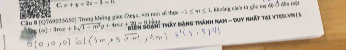 x+y+2z-3=0. 
Câu 8 [Q769035650] Trong không gian Ozyz, với mọi số thực -1≤ m≤ 1 1, khoảng cách từ gốc toạ độ Ở đến mặt
a (α) ; 3mx+5sqrt(1-m^2)y+4mz+20=0bing Biên Soàn: thầy đặng thành nam - Duy nhất tại vted.VN | 1