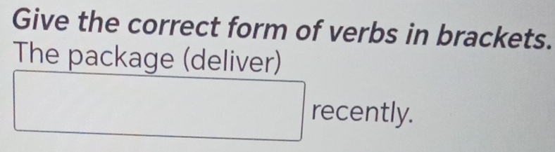 Give the correct form of verbs in brackets. 
The package (deliver) 
□ rece nTII a 
...