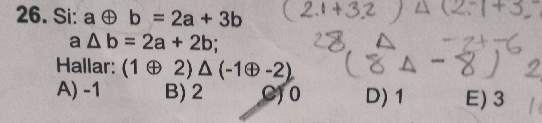 Si: aoplus b=2a+3b
a△ b=2a+2b
Hallar: (1oplus 2)△ (-1oplus -2)
A) -1 B) 2
C) 0 D) 1 E) 3