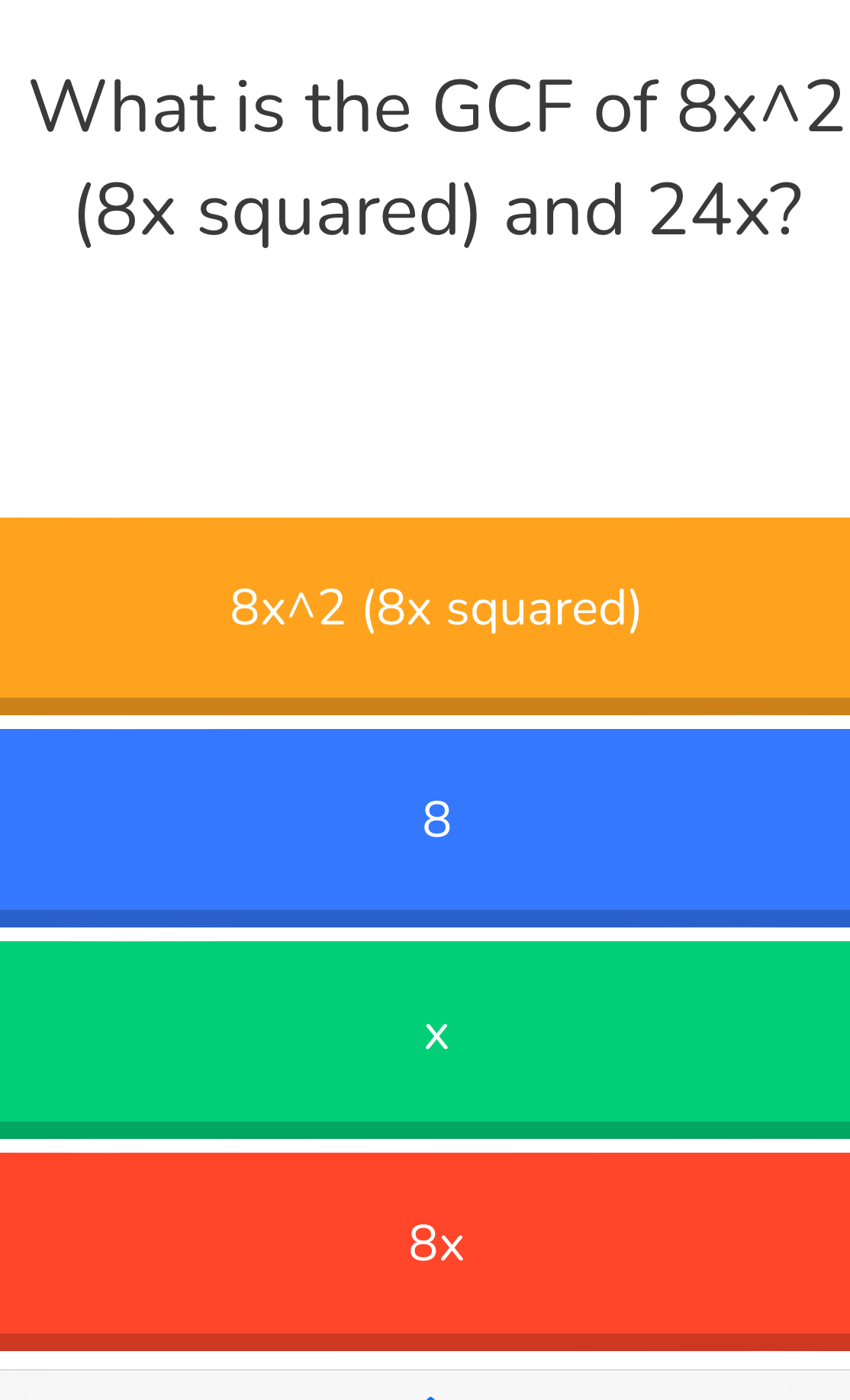 What is the GCF of 8xwedge 2
(8x squared) and 24x?
8xwedge 2 (8x squared)
8
X
8x