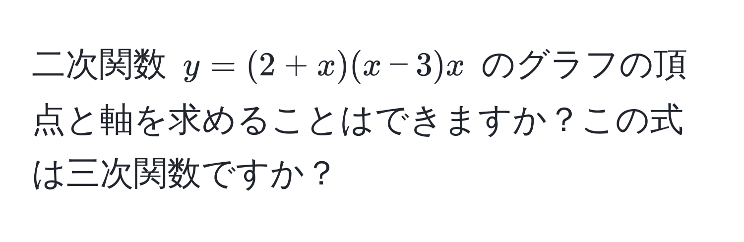 二次関数 ( y = (2 + x)(x - 3)x ) のグラフの頂点と軸を求めることはできますか？この式は三次関数ですか？