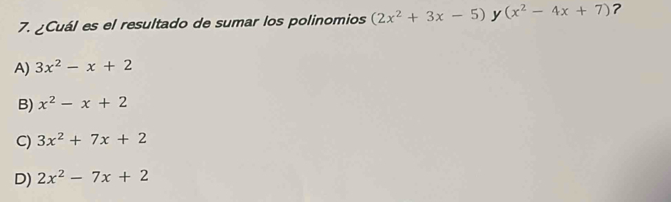 ¿Cuál es el resultado de sumar los polinomios (2x^2+3x-5) y (x^2-4x+7) ?
A) 3x^2-x+2
B) x^2-x+2
C) 3x^2+7x+2
D) 2x^2-7x+2