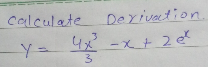 calculate Derivation.
y= 4x^3/3 -x+2e^x