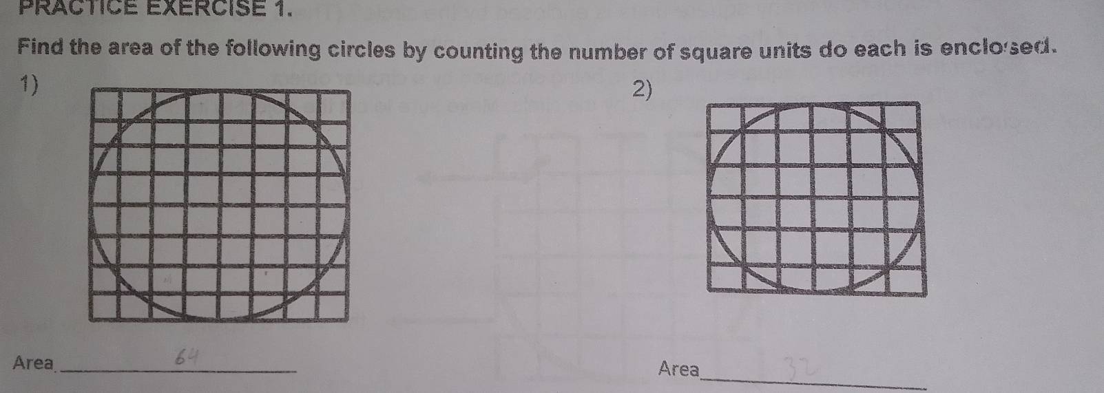 PRACTICE EXERCISE 1. 
Find the area of the following circles by counting the number of square units do each is enclo'ed. 
1) 
2) 
_ 
Area _Area