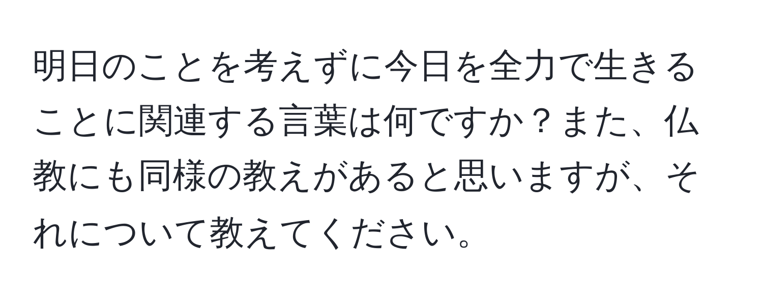 明日のことを考えずに今日を全力で生きることに関連する言葉は何ですか？また、仏教にも同様の教えがあると思いますが、それについて教えてください。