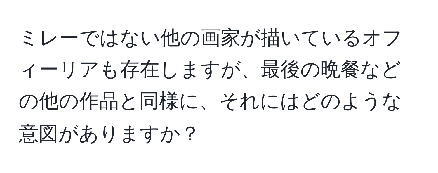 ミレーではない他の画家が描いているオフィーリアも存在しますが、最後の晩餐などの他の作品と同様に、それにはどのような意図がありますか？