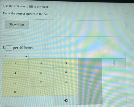 Use the unit rate to fill in the blank. 
Enter the correct answer in the box. 
Show Hints
□ per 40 hours