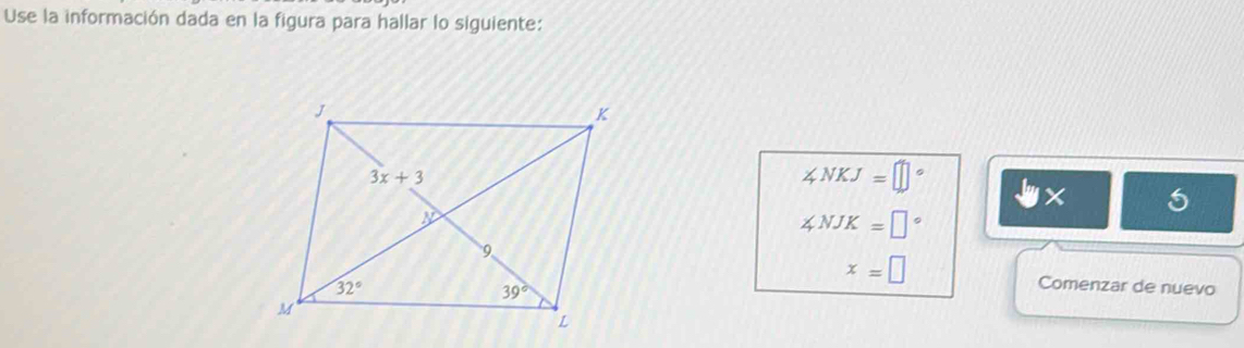 Use la información dada en la figura para hallar lo siguiente:
∠ NKJ=□°
downarrow y* 5
∠ NJK=□°
x=□
Comenzar de nuevo