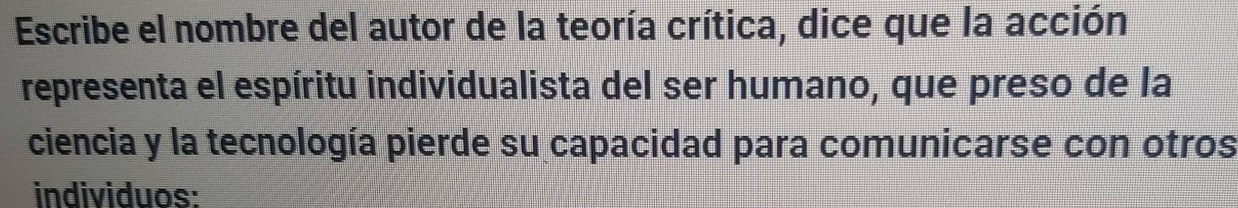 Escribe el nombre del autor de la teoría crítica, dice que la acción 
representa el espíritu individualista del ser humano, que preso de la 
ciencia y la tecnología pierde su capacidad para comunicarse con otros 
individuos: