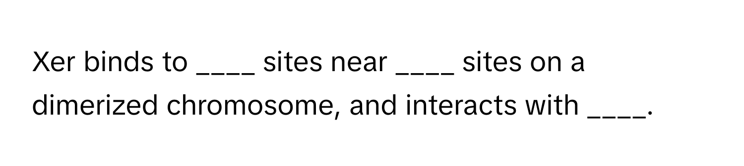 Xer binds to ____ sites near ____ sites on a dimerized chromosome, and interacts with ____.