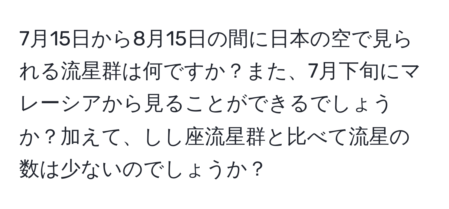 7月15日から8月15日の間に日本の空で見られる流星群は何ですか？また、7月下旬にマレーシアから見ることができるでしょうか？加えて、しし座流星群と比べて流星の数は少ないのでしょうか？