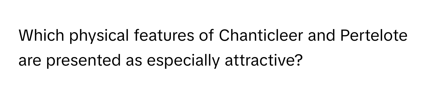 Which physical features of Chanticleer and Pertelote are presented as especially attractive?