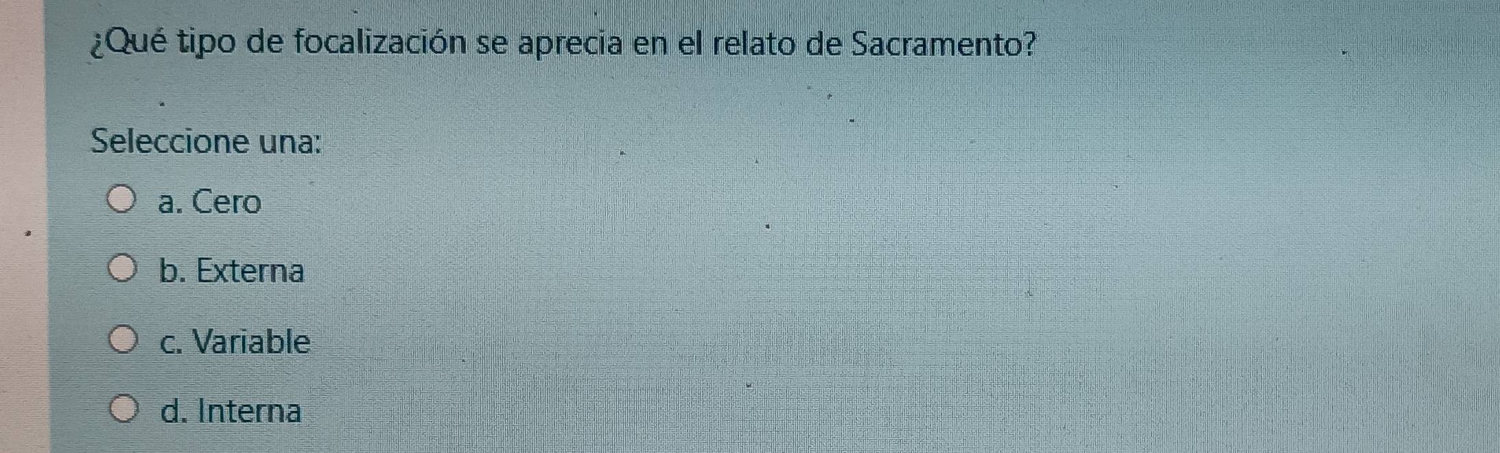 ¿Qué tipo de focalización se aprecia en el relato de Sacramento?
Seleccione una:
a. Cero
b. Externa
c. Variable
d. Interna