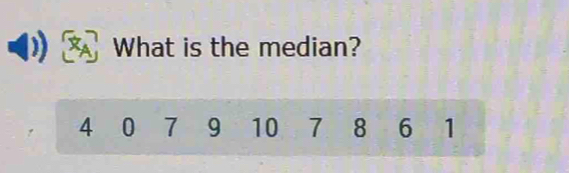 What is the median?
4 0 7 9 10 7 8 6 1