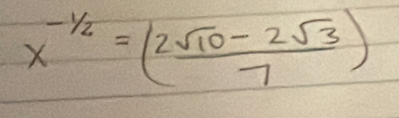 x^(-1/2)=( (2sqrt(10)-2sqrt(3))/7 )