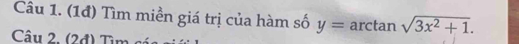 (1đ) Tìm miền giá trị của hàm số y=arctan sqrt(3x^2+1). 
Câu 2. (2đ) Tìm