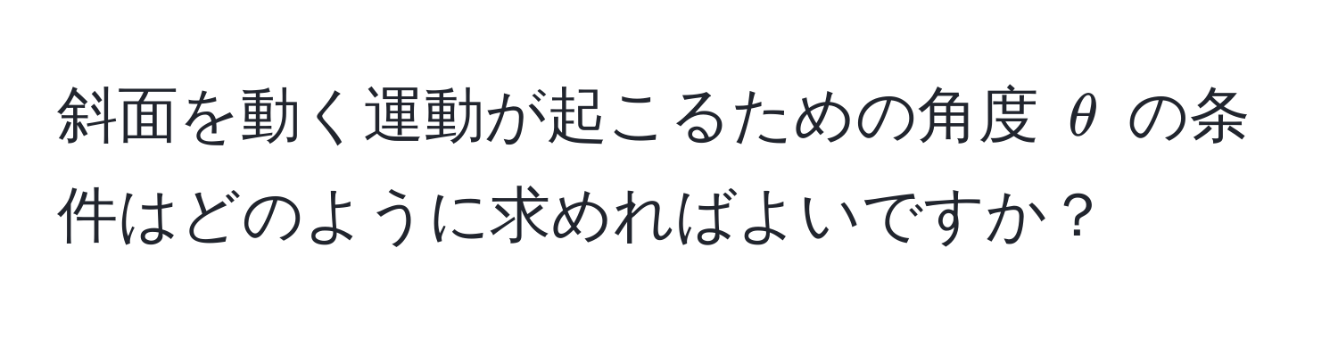 斜面を動く運動が起こるための角度 $θ$ の条件はどのように求めればよいですか？