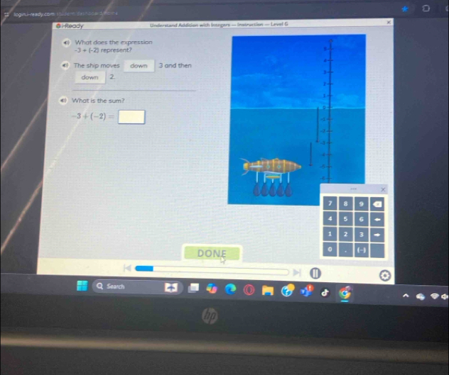 Rogin, -ready cans stdens de snode d no m s 
@i-Ready Understand Addition with Integers — Instruction — Level G 
What does the expression
-3+(-2) represent? 
The ship moves down 3 and then 
down 2
《 What is the sum?
-3+(-2)=□
4 5 6
1 2 3 * 
DONE 
0 
Search