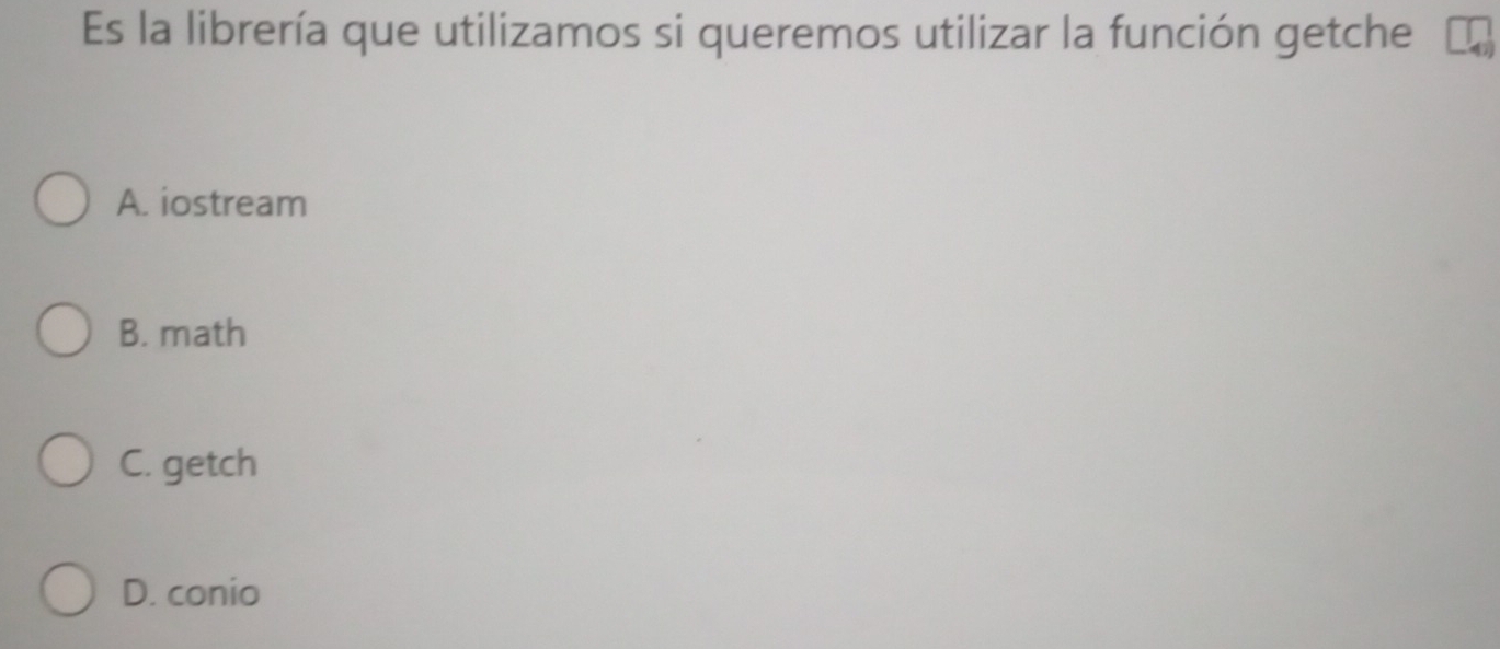 Es la librería que utilizamos si queremos utilizar la función getche
A. iostream
B. math
C. getch
D. conio