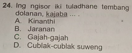 Ing ngisor iki tuladhane tembang
dolanan, kajaba ... .
A. Kinanthi
B. Jaranan
C. Gajah-gajah
D. Cublak-cublak suweng