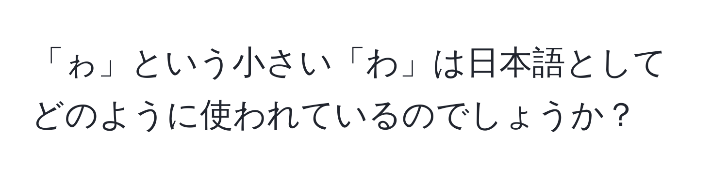 「ゎ」という小さい「わ」は日本語としてどのように使われているのでしょうか？