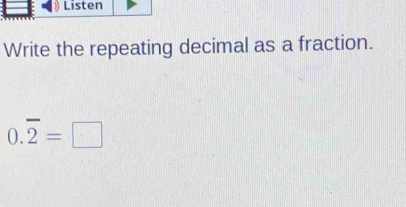 Listen 
Write the repeating decimal as a fraction.
0.overline 2=□