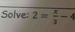 Solve: 2= x/3 -4