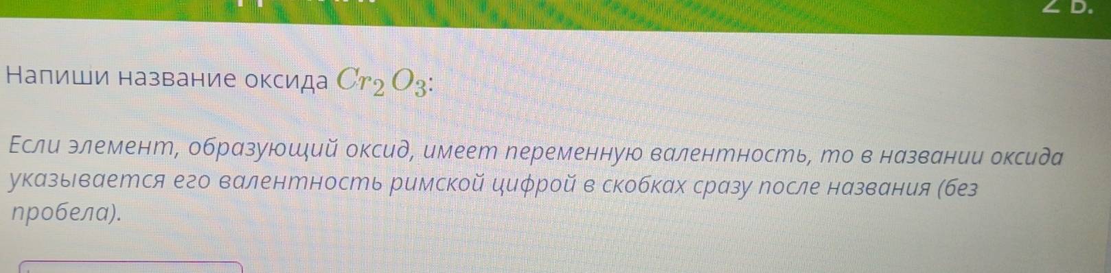 Налиши название оксида Cr_2O_3 : 
Εсли элемент, образуюшдий оксид, имеет переменную валентность, ро в названии оксида 
указьιвается его валентность римской циφрой в скобках сразу после названия (без 
nробелα).