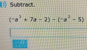 Subtract.
(-a^3+7a-2)-(-a^2-5).□