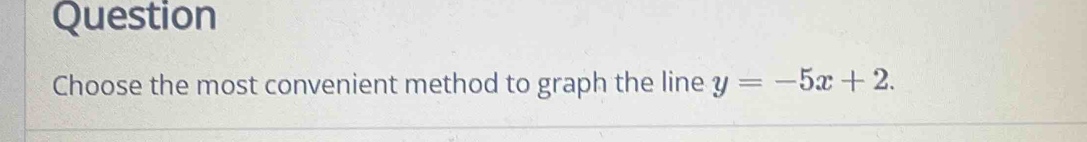 Question 
Choose the most convenient method to graph the line y=-5x+2.