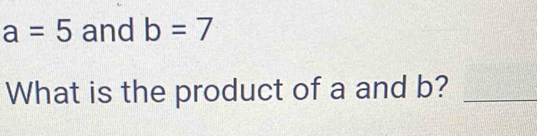 a=5 and b=7
What is the product of a and b?_