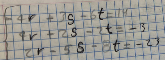 beginarrayl 4r+3s-6t=14 4r+2s-2t=-3 2r-5s-3t=-23endarray.