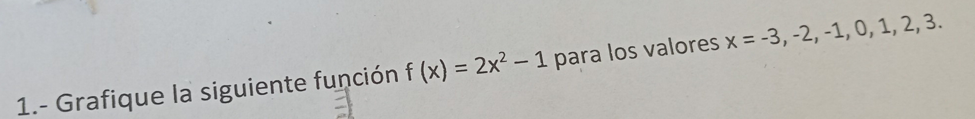 1.- Grafique la siguiente función f(x)=2x^2-1 para los valores x=-3, -2, -1,0,1,2,3.