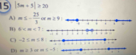 15 |5m+5|≥ 20
A) m≤ - 25/3  or m≥ 9
B) 6
C) -2≤ m≤ 8
D) m≥ 3 or m≤ -5