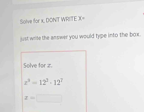 Solve for x, DONT WRITE X=
just write the answer you would type into the box. 
Solve for x.
x^9=12^2· 12^7
x=