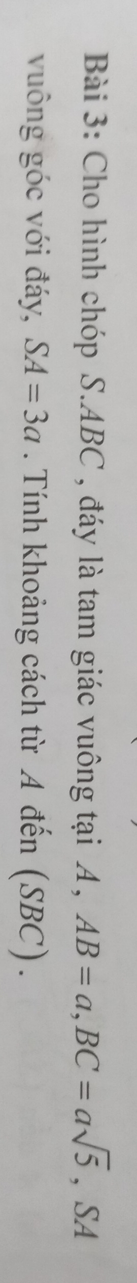 Cho hình chóp S. ABC , đáy là tam giác vuông tại A , AB=a, BC=asqrt(5) SA □  
vuông góc với đáy, SA=3a. Tính khoảng cách từ A đến (SBC).