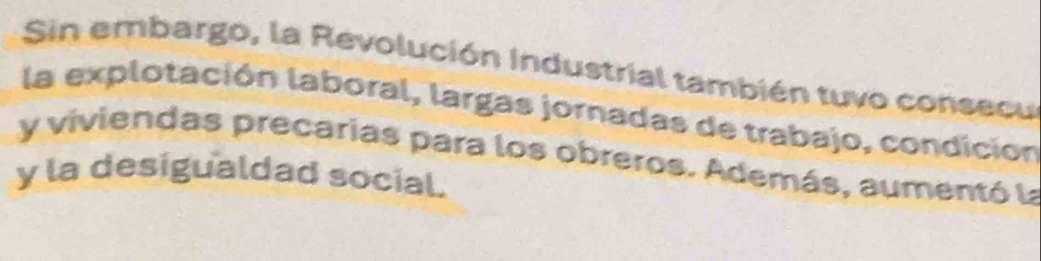 Sin embargo, la Revolución Industrial también tuvo consecu 
la explotación laboral, largas jornadas de trabajo, condición 
y viviendas precarias para los obreros. Además, aumentó la 
y la desigualdad social.