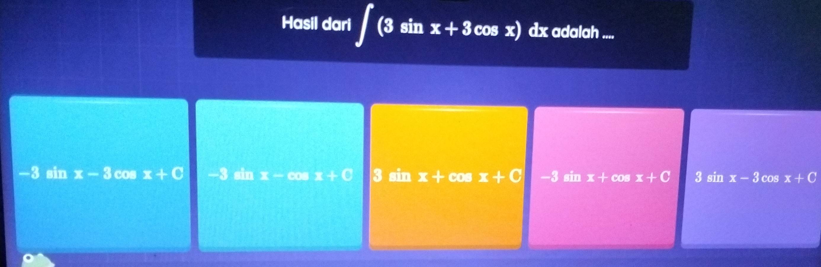 Hasil dari ∈t (3sin x+3 cos x) dx adalah ....
-3sin x-3 cos x+C -3sin x-cos x+0 3 beginarrayr □ □ □  □ □ □ endarray x+cos x+C -3sin x+cos x+C 3sin x-3cos x+C