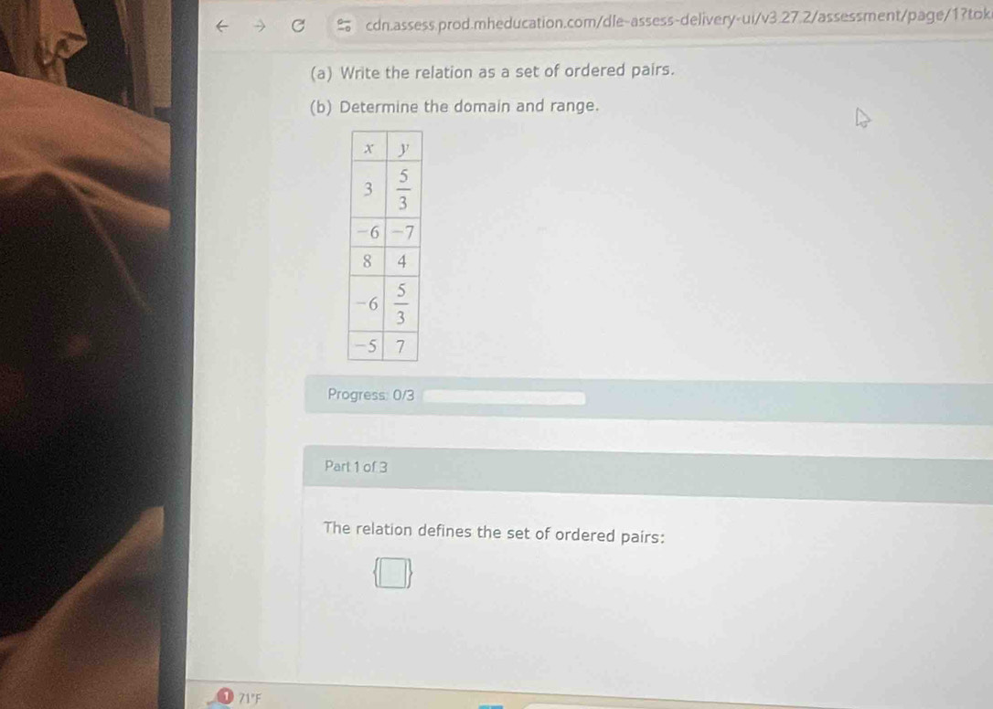 Write the relation as a set of ordered pairs.
(b) Determine the domain and range.
Progress: 0/3
Part 1 of 3
The relation defines the set of ordered pairs:
71°F