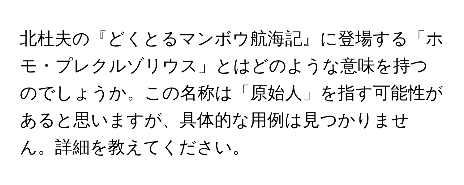 北杜夫の『どくとるマンボウ航海記』に登場する「ホモ・プレクルゾリウス」とはどのような意味を持つのでしょうか。この名称は「原始人」を指す可能性があると思いますが、具体的な用例は見つかりません。詳細を教えてください。