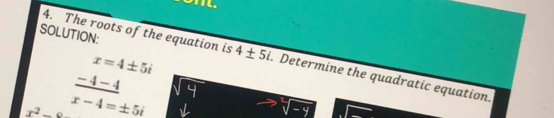 on.
x=4± 5i
SOLUTION: 4. The roots of the equation is 4± 5i. Determine the quadratic equation.
_ -4-4
x^2- x-4=± 5i
sqrt()-4